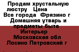 Продам хрустальную люстру › Цена ­ 13 000 - Все города, Фрязино г. Домашняя утварь и предметы быта » Интерьер   . Московская обл.,Лосино-Петровский г.